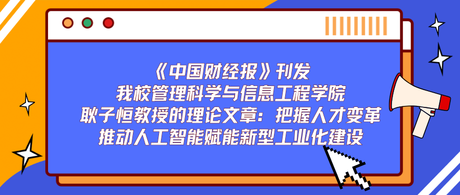《中国财经报》刊发我校管理科学与信息工程学院耿子恒教授的理论文章：把握人才变革推动人工智能赋能新型工业化建设